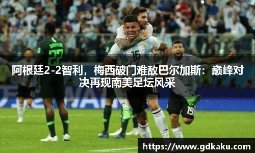 阿根廷2-2智利，梅西破门难敌巴尔加斯：巅峰对决再现南美足坛风采